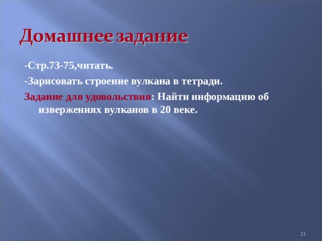 -Стр.73-75,читать. -Зарисовать строение вулкана в тетради. Задание для удовольствия : Найти информацию об извержениях вулканов в 20 веке. 20 