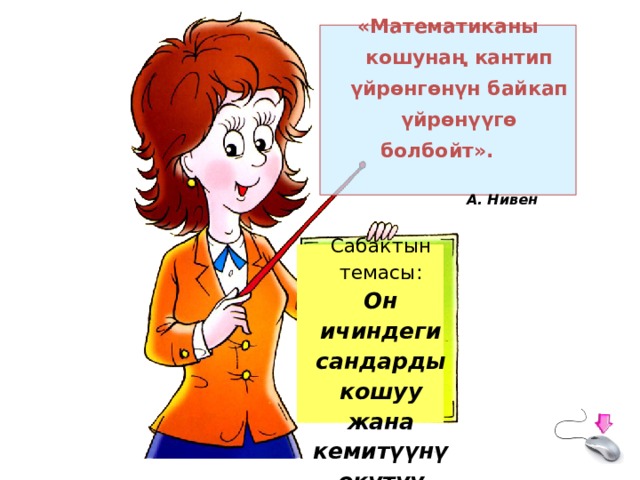 «Математиканы кошунаң кантип үйрөнгөнүн байкап үйрөнүүгө болбойт».    А. Нивен Сабактын темасы:  Он ичиндеги сандарды кошуу жана кемитүүнү окутуу 