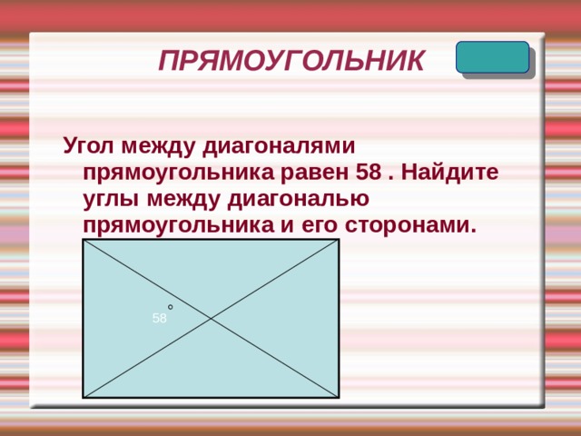 ПРЯМОУГОЛЬНИК Угол между диагоналями прямоугольника равен 58 . Найдите углы между диагональю прямоугольника и его сторонами. 58 