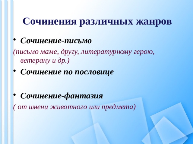 Сочинения различных жанров Сочинение-письмо (письмо маме, другу, литературному герою, ветерану и др.) Сочинение по пословице  Сочинение-фантазия ( от имени животного или предмета)   