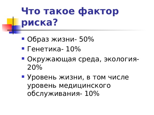 Что такое фактор риска?  Образ жизни- 50% Генетика- 10% Окружающая среда, экология- 20% Уровень жизни, в том числе уровень медицинского обслуживания- 10% 