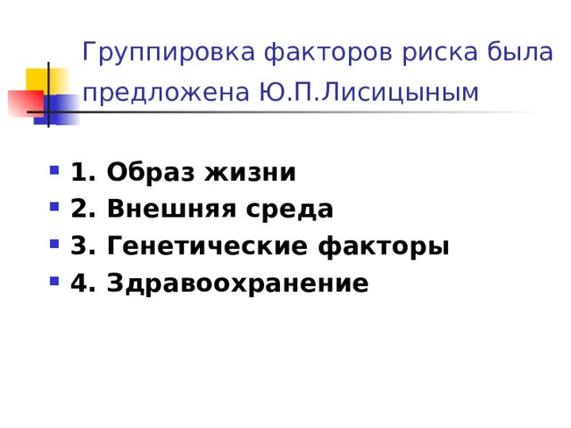 Группировка факторов риска была предложена Ю.П.Лисицыным  1. Образ жизни  2. Внешняя среда  3. Генетические факторы  4. Здравоохранение  