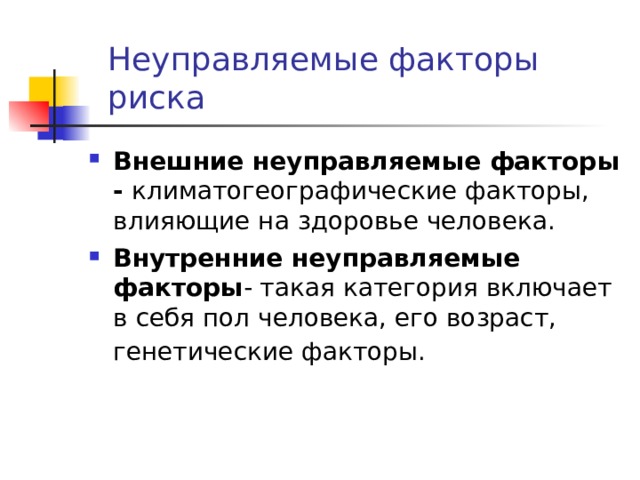 Неуправляемые факторы риска Внешние неуправляемые факторы- климатогеографические факторы, влияющие на здоровье человека. Внутренние неуправляемые факторы - такая категория включает в себя пол человека, его возраст, генетические факторы.  