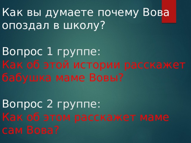 Как вы думаете почему Вова опоздал в школу?   Вопрос 1 группе:  Как об этой истории расскажет бабушка маме Вовы?   Вопрос 2 группе:  Как об этом расскажет маме сам Вова? 