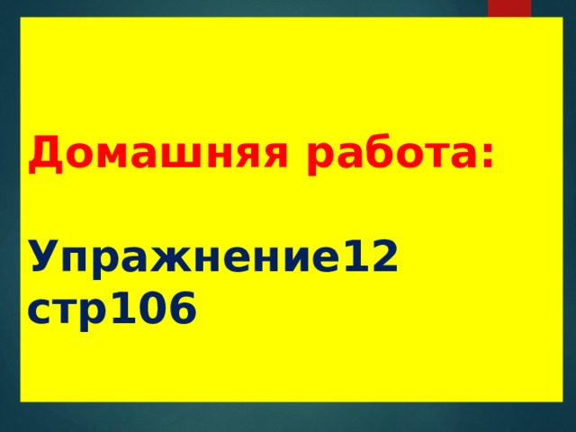  Домашняя работа:   Упражнение12 стр106 