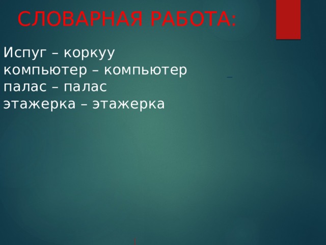 Словарная работа:   Испуг – коркуу  компьютер – компьютер  палас – палас  этажерка – этажерка         