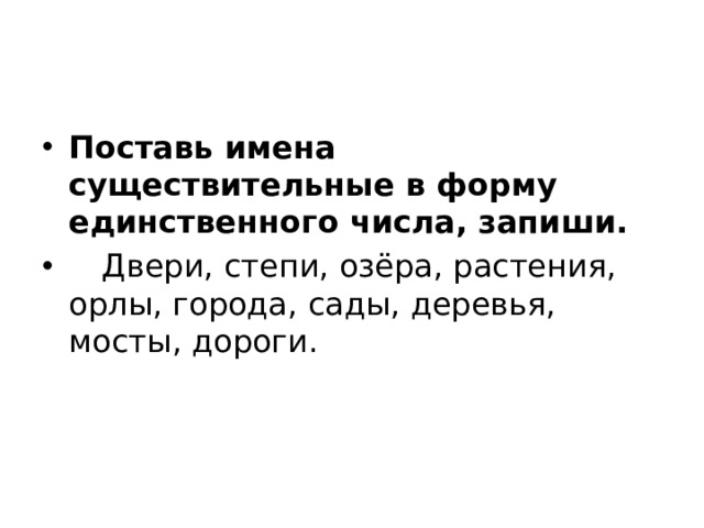 Поставь имена существительные в форму единственного числа, запиши.     Двери, степи, озёра, растения, орлы, города, сады, деревья, мосты, дороги. 