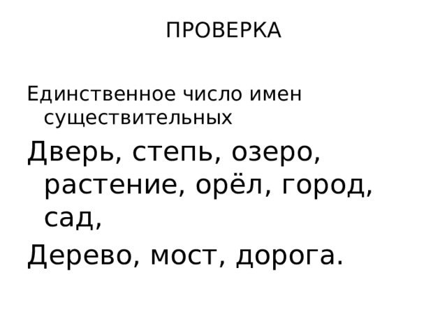 ПРОВЕРКА   Единственное число имен существительных Дверь, степь, озеро, растение, орёл, город, сад, Дерево, мост, дорога. 