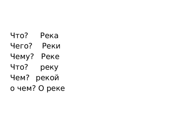 Что? Река   Чего? Реки   Чему? Реке Что? реку Чем?  рекой о чем? О реке 