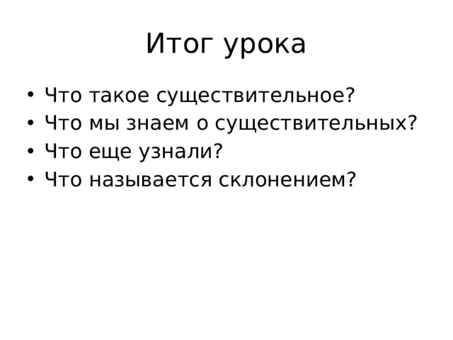 Итог урока Что такое существительное? Что мы знаем о существительных? Что еще узнали? Что называется склонением? 