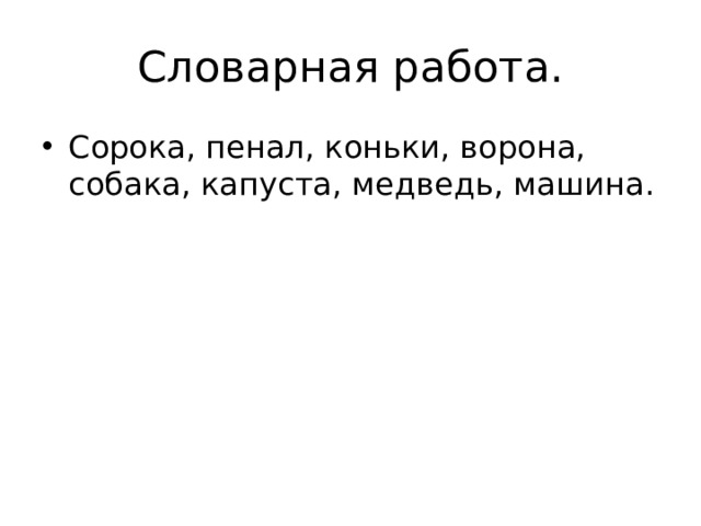 Словарная работа. Сорока, пенал, коньки, ворона, собака, капуста, медведь, машина. 