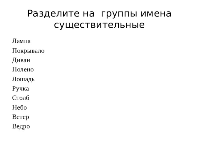 Разделите на группы имена существительные Лампа Покрывало Диван Полено Лошадь Ручка Столб Небо Ветер Ведро   