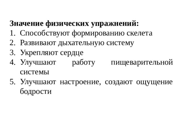 Значение физических упражнений: Способствуют формированию скелета Развивают дыхательную систему Укрепляют сердце Улучшают работу пищеварительной системы Улучшают настроение, создают ощущение бодрости 