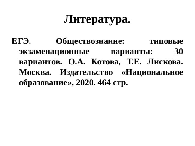 Литература. ЕГЭ. Обществознание: типовые экзаменационные варианты: 30 вариантов. О.А. Котова, Т.Е. Лискова. Москва. Издательство «Национальное образование», 2020. 464 стр. 