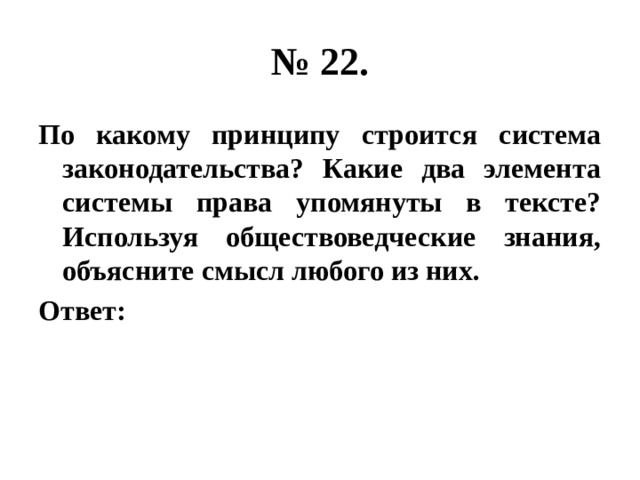 № 22. По какому принципу строится система законодательства? Какие два элемента системы права упомянуты в тексте? Используя обществоведческие знания, объясните смысл любого из них. Ответ: 