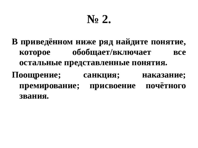 № 2. В приведённом ниже ряд найдите понятие, которое обобщает/включает все остальные представленные понятия. Поощрение; санкция; наказание; премирование; присвоение почётного звания. 