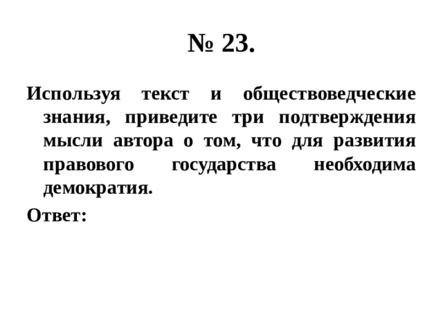 № 23. Используя текст и обществоведческие знания, приведите три подтверждения мысли автора о том, что для развития правового государства необходима демократия. Ответ: 