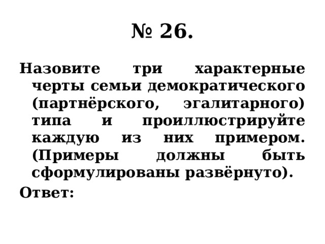 № 26. Назовите три характерные черты семьи демократического (партнёрского, эгалитарного) типа и проиллюстрируйте каждую из них примером. (Примеры должны быть сформулированы развёрнуто). Ответ: 