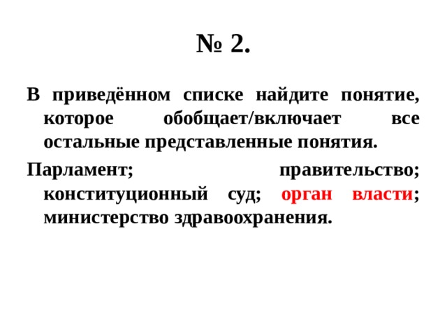 № 2. В приведённом списке найдите понятие, которое обобщает/включает все остальные представленные понятия. Парламент; правительство; конституционный суд; орган власти ; министерство здравоохранения. 