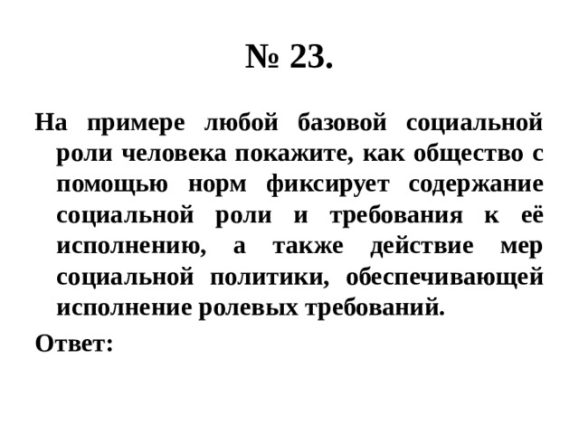 № 23. На примере любой базовой социальной роли человека покажите, как общество с помощью норм фиксирует содержание социальной роли и требования к её исполнению, а также действие мер социальной политики, обеспечивающей исполнение ролевых требований. Ответ: 