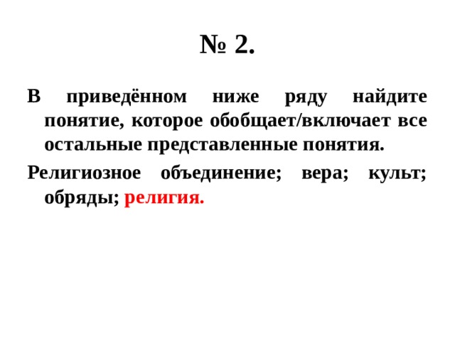 № 2. В приведённом ниже ряду найдите понятие, которое обобщает/включает все остальные представленные понятия. Религиозное объединение; вера; культ; обряды; религия. 