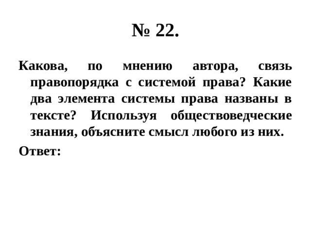 № 22. Какова, по мнению автора, связь правопорядка с системой права? Какие два элемента системы права названы в тексте? Используя обществоведческие знания, объясните смысл любого из них. Ответ: 