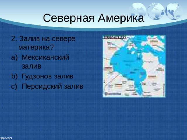 Северная Америка 2. Залив на севере материка? Мексиканский залив Гудзонов залив Персидский залив 