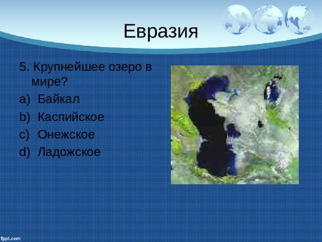 Евразия 5. Крупнейшее озеро в мире? Байкал Каспийское Онежское Ладожское 