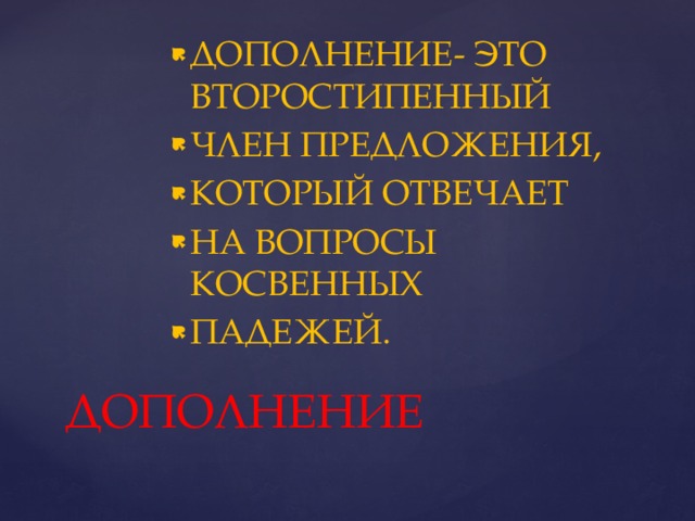 ДОПОЛНЕНИЕ- ЭТО ВТОРОСТИПЕННЫЙ ЧЛЕН ПРЕДЛОЖЕНИЯ, КОТОРЫЙ ОТВЕЧАЕТ НА ВОПРОСЫ КОСВЕННЫХ ПАДЕЖЕЙ. ДОПОЛНЕНИЕ 