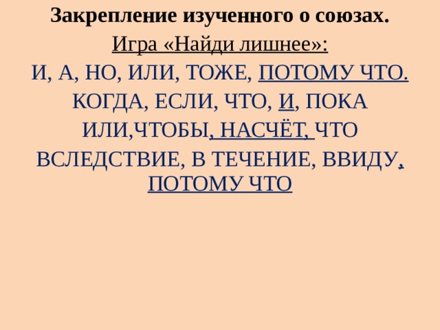 Закрепление изученного о союзах. Игра «Найди лишнее»: И, А, НО, ИЛИ, ТОЖЕ,  ПОТОМУ ЧТО. КОГДА, ЕСЛИ, ЧТО,  И , ПОКА ИЛИ,ЧТОБЫ , НАСЧЁТ,  ЧТО ВСЛЕДСТВИЕ, В ТЕЧЕНИЕ, ВВИДУ , ПОТОМУ ЧТО 