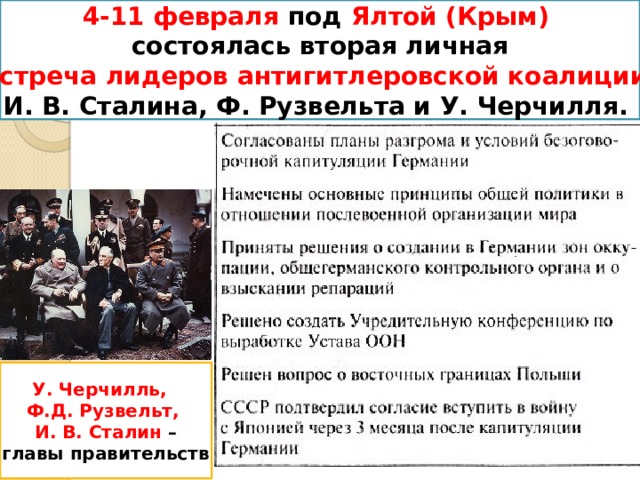 4-11 февраля под Ялтой (Крым)  состоялась вторая личная встреча лидеров антигитлеровской коалиции  И. В. Сталина, Ф. Рузвельта и У. Черчилля. У. Черчилль, Ф.Д. Рузвельт, И. В. Сталин – главы правительств 