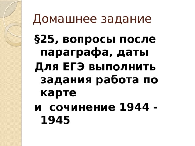 Домашнее задание §25, вопросы после параграфа, даты Для ЕГЭ выполнить задания работа по карте и сочинение 1944 - 1945 