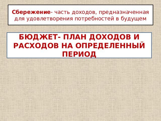 Сбережение - часть доходов, предназначенная для удовлетворения потребностей в будущем БЮДЖЕТ- ПЛАН ДОХОДОВ И РАСХОДОВ НА ОПРЕДЕЛЕННЫЙ ПЕРИОД 