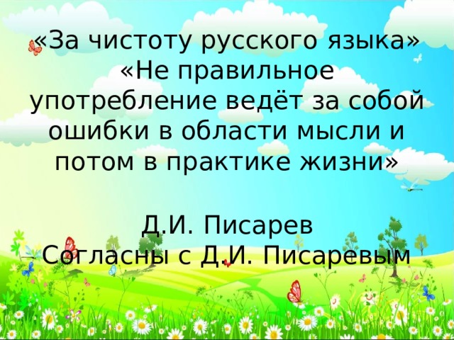 «За чистоту русского языка»  «Не правильное употребление ведёт за собой ошибки в области мысли и потом в практике жизни»   Д.И. Писарев  Согласны с Д.И. Писаревым