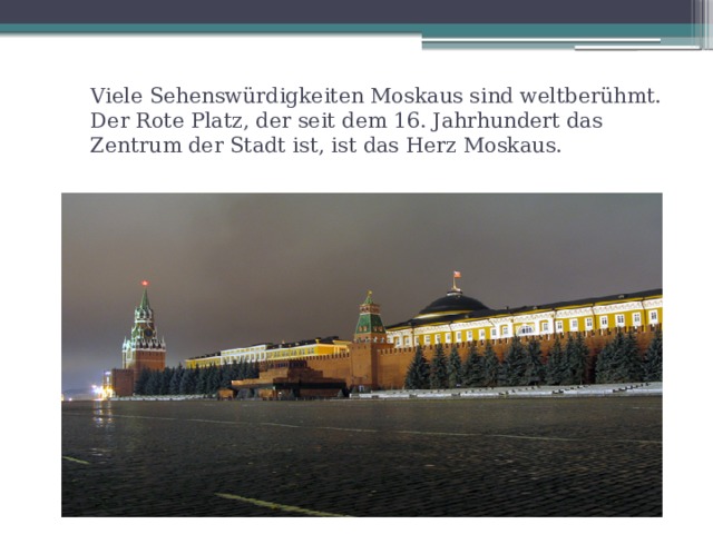 Viele Sehenswürdigkeiten Moskaus sind weltberühmt. Der Rote Platz, der seit dem 16. Jahrhundert das Zentrum der Stadt ist, ist das Herz Moskaus. 