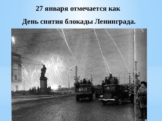 27 января отмечается как  День снятия блокады Ленинграда.   