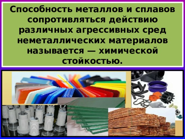 Способность металлов и сплавов сопротивляться действию различных агрессивных сред неметаллических материалов называется — химической стойкостью. 