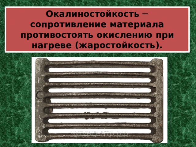  Окалиностойкость ─ сопротивление материала противостоять окислению при нагреве (жаростойкость). 