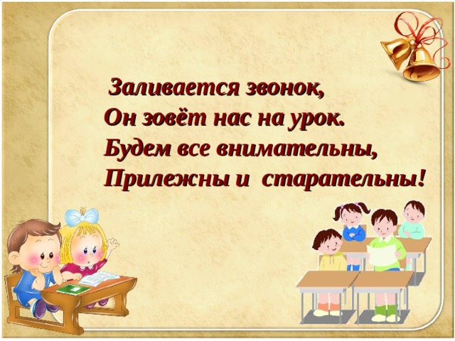  Заливается звонок,  Он зовёт нас на урок.  Будем все внимательны,  Прилежны и старательны!  