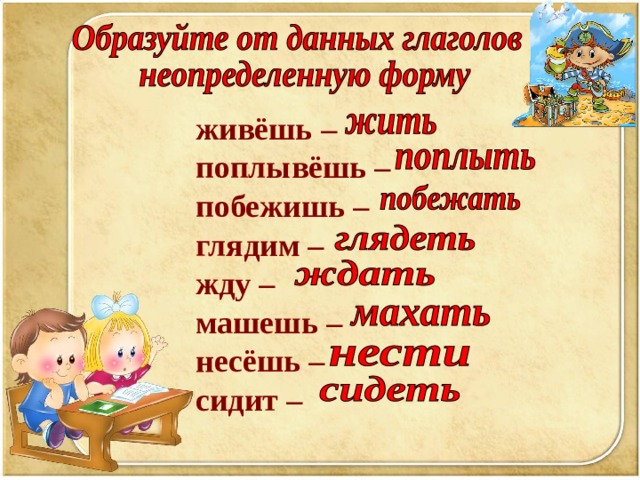 живёшь – поплывёшь – побежишь – глядим – жду – машешь – несёшь – сидит –   