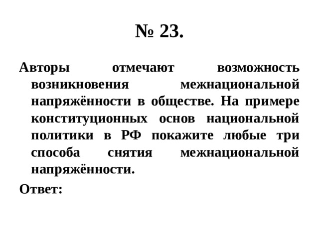 № 23. Авторы отмечают возможность возникновения межнациональной напряжённости в обществе. На примере конституционных основ национальной политики в РФ покажите любые три способа снятия межнациональной напряжённости. Ответ: 