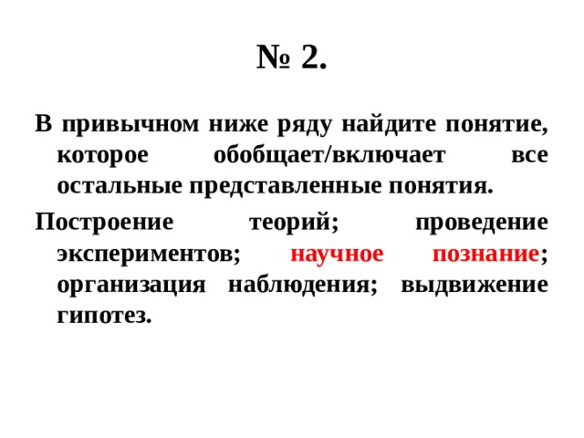 № 2. в привычном ниже ряду найдите понятие, которое обобщает/включает все остальные представленные понятия. построение теорий; проведение экспериментов; научное познание ; организация наблюдения; выдвижение гипотез. 