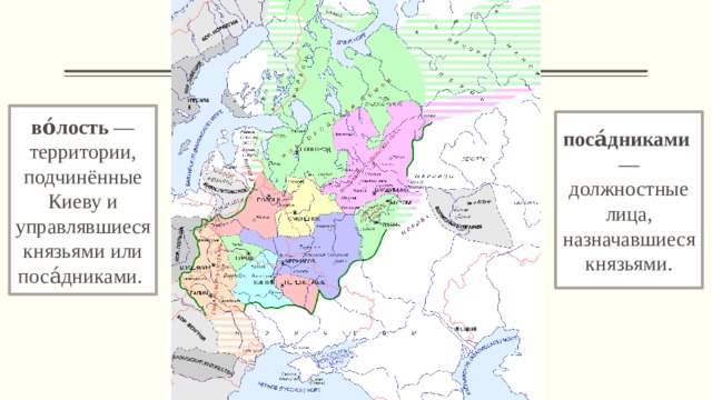 во́лость  — территории, подчинённые Киеву и управлявшиеся князьями или поса́дниками.  поса́дниками  — должностные лица, назначавшиеся князьями. 