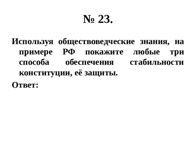 № 23. Используя обществоведческие знания, на примере РФ покажите любые три способа обеспечения стабильности конституции, её защиты. Ответ: 