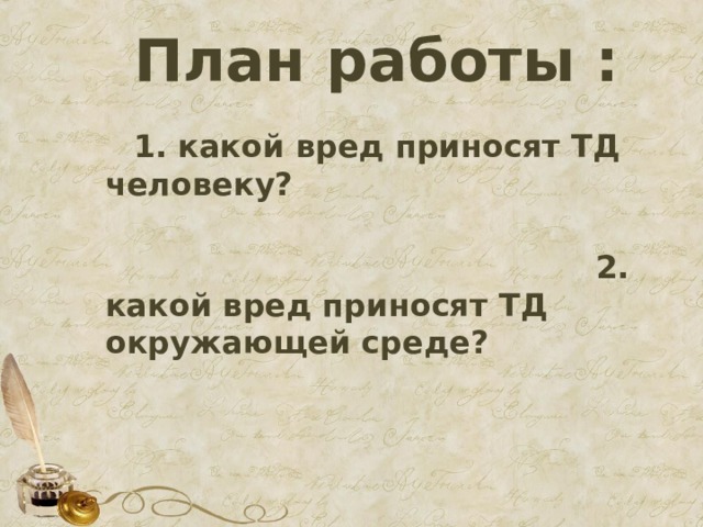 План работы :  1. какой вред приносят ТД человеку?  2. какой вред приносят ТД окружающей среде? 