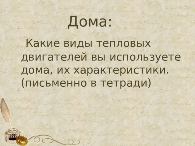  Дома:  Какие виды тепловых двигателей вы используете дома, их характеристики. (письменно в тетради) 