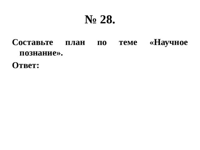 № 28. Составьте план по теме «Научное познание». Ответ: 