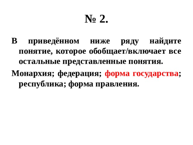 № 2. В приведённом ниже ряду найдите понятие, которое обобщает/включает все остальные представленные понятия. Монархия; федерация; форма государства ; республика; форма правления. 