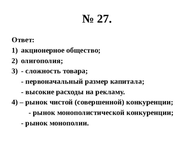 № 27. Ответ: акционерное общество; олигополия; - сложность товара;  - первоначальный размер капитала;  - высокие расходы на рекламу. 4) – рынок чистой (совершенной) конкуренции;  - рынок монополистической конкуренции;  - рынок монополии. 