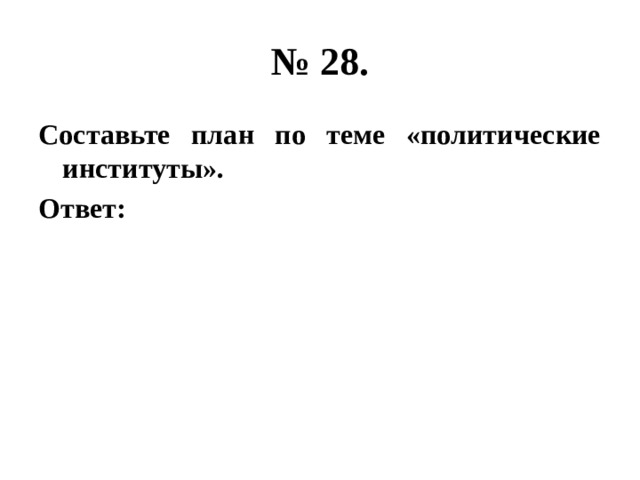 № 28. Составьте план по теме «политические институты». Ответ: 